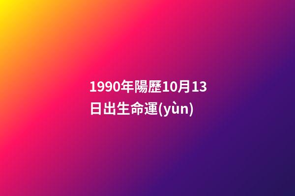 1990年陽歷10月13日出生命運(yùn) (1990年10月13日出生的人)